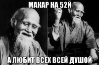 макар на 52й а любит всех всей душой
