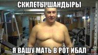 скилеты шандыры я вашу мать в рот ибал