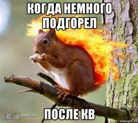 когда немного подгорел после кв