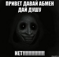 привет давай абмен дай душу нет!!!!!!!!!!!!!!!
