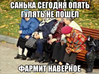 санька сегодня опять гулять не пошел фармит наверное