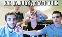 как нужно одевать очки 