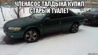 членасос талдыка купил старый туалет 