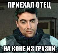 приехал отец на коне из грузии