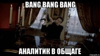 bang bang bang аналитик в общаге
