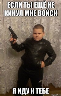 если ты ещё не кинул мне войск я иду к тебе