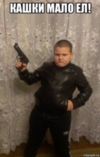 кашки мало ел! 