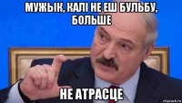 мужык, калi не еш бульбу, больше не атрасце