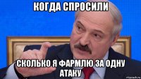 когда спросили сколько я фармлю за одну атаку