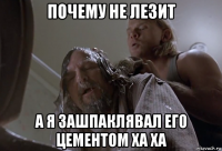 почему не лезит а я зашпаклявал его цементом ха ха