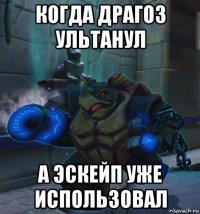 когда драгоз ультанул а эскейп уже использовал