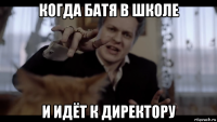 когда батя в школе и идёт к директору