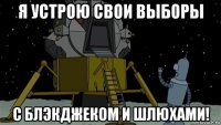 я устрою свои выборы с блэкджеком и шлюхами!