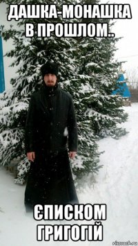 дашка-монашка в прошлом.. єписком григогій