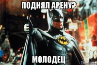 поднял арену? молодец