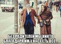  без родителей мы никто благодаря им у нас есть всё...