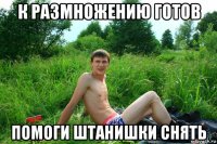 к размножению готов помоги штанишки снять