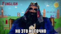  но это не точно