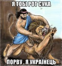 я тобі рот сука порву , я українець