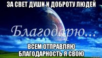 за свет души и доброту людей всем отправляю благодарность я свою