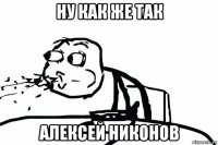 ну как же так алексей никонов