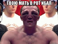 твою мать в рот ибал 