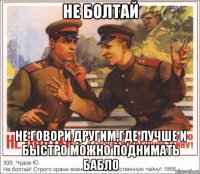 не болтай не говори другим,где лучше и быстро можно поднимать бабло