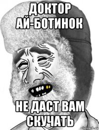 доктор ай-ботинок не даст вам скучать