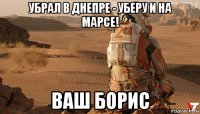 убрал в днепре - уберу и на марсе! ваш борис