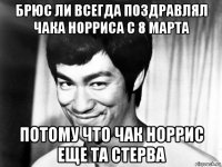 брюс ли всегда поздравлял чака норриса с 8 марта потому что чак норрис еще та стерва