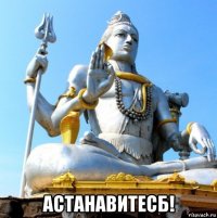  астанавитесб!