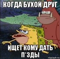 когда бухой друг ищет кому дать п*зды