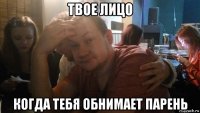 твое лицо когда тебя обнимает парень
