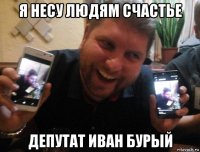 я несу людям счастье депутат иван бурый