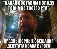 "давай составим колоду говна из твоего рта" предвыборные обещания депутата ивана бурого