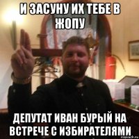и засуну их тебе в жопу депутат иван бурый на встрече с избирателями