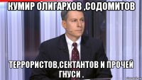 кумир олигархов ,содомитов террористов,сектантов и прочей гнуси .