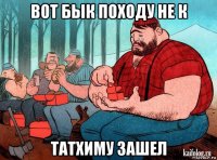 вот бык походу не к татхиму зашел