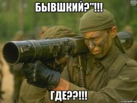 бывшкий?"!!! где??!!!