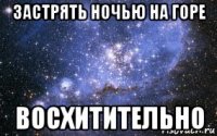 застрять ночью на горе восхитительно