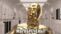  мы обречены!