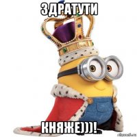 здратути княже)))!
