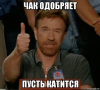 чак одобряет пусть катится