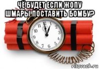 чё будет если жопу шмары поставить бомбу? 