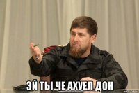  эй ты че ахуел дон