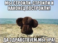 мы строили, строили и наконец построили! да здравствуем мы, ура!