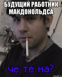 будущий работник макдонольдса 