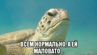  всем нормально, а ей маловато...