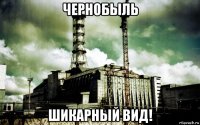 чернобыль шикарный вид!