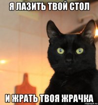 я лазить твой стол и жрать твоя жрачка